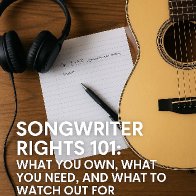 Songwriter Rights 101: What You Own, What You Need, and What to Watch Out For